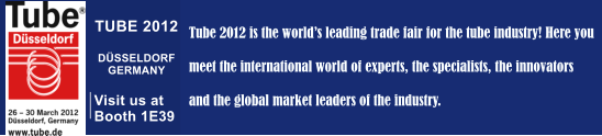 Tube 2012 is the worlds leading trade fair for the tube industry! Here you  meet the international world of experts, the specialists, the innovators   and the global market leaders of the industry. TUBE 2012  DÜSSELDORF GERMANY  Visit us at Booth 1E39